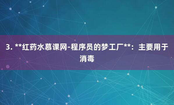 3. **红药水慕课网-程序员的梦工厂**：主要用于消毒