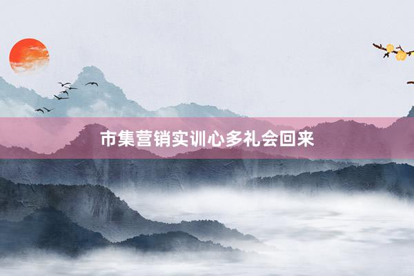 市集营销实训心多礼会回来